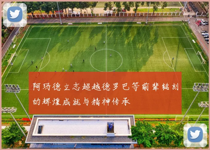 阿玛德立志超越德罗巴等前辈铭刻的辉煌成就与精神传承