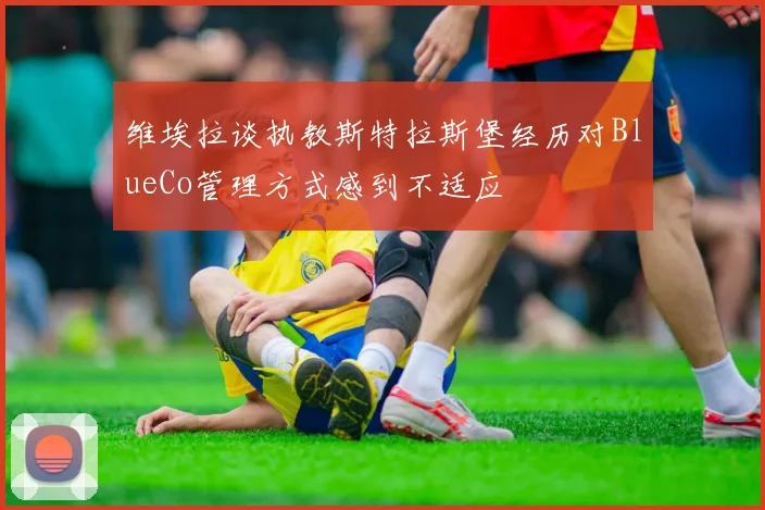 维埃拉谈执教斯特拉斯堡经历对BlueCo管理方式感到不适应
