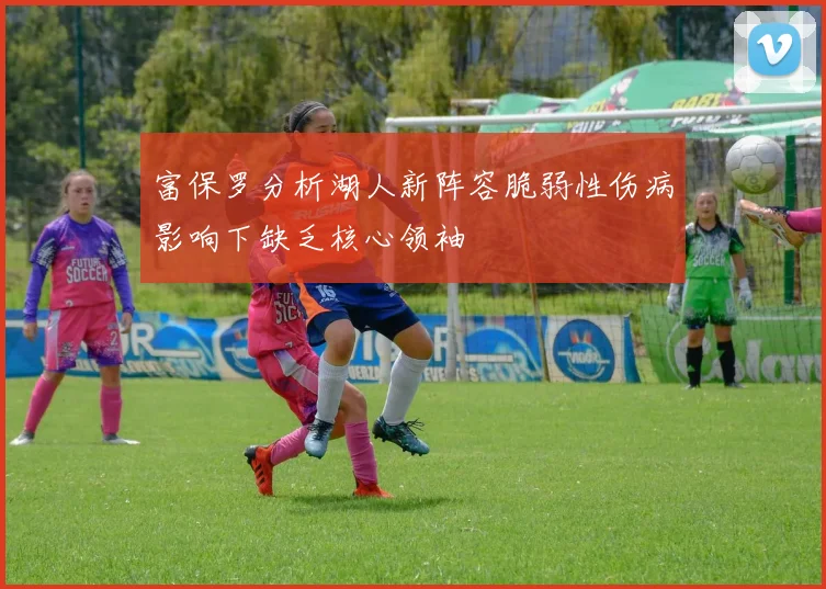 富保罗分析湖人新阵容脆弱性伤病影响下缺乏核心领袖