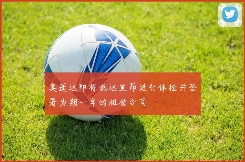 奥蓬达即将抵达里昂进行体检并签署为期一年的租借合同