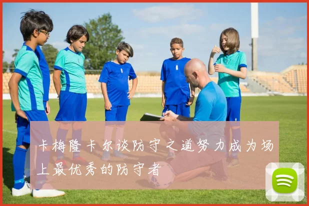卡梅隆卡尔谈防守之道努力成为场上最优秀的防守者